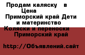 Продам каляску 2 в 1 › Цена ­ 15 000 - Приморский край Дети и материнство » Коляски и переноски   . Приморский край